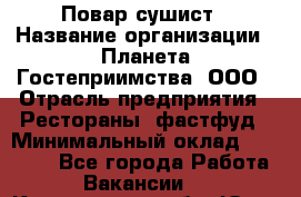 Повар-сушист › Название организации ­ Планета Гостеприимства, ООО › Отрасль предприятия ­ Рестораны, фастфуд › Минимальный оклад ­ 30 000 - Все города Работа » Вакансии   . Кемеровская обл.,Юрга г.